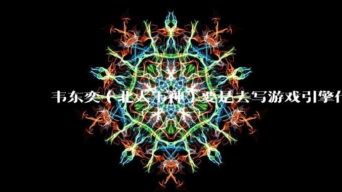 韦东奕（北大韦神）要是去写游戏引擎代码，能不能把虚幻引擎按在地上摩擦？数学好真能‘降维打击吗？