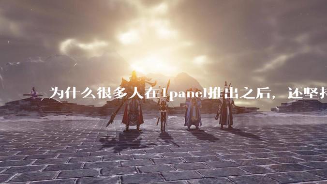 为什么很多人在1panel推出之后，还坚持用宝塔面板？