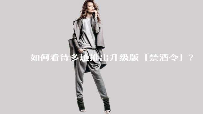 如何看待多地推出升级版「禁酒令」？