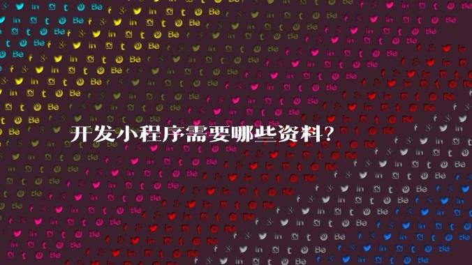 开发小程序需要哪些资料？