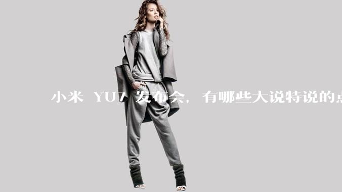小米 YU7 发布会，有哪些大说特说的点其实是行业基操？