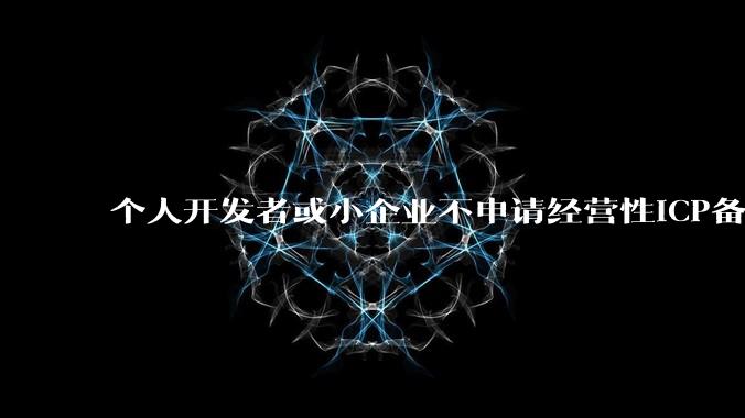 个人开发者或小企业不申请经营性ICP备案，怎样开发APP盈利?