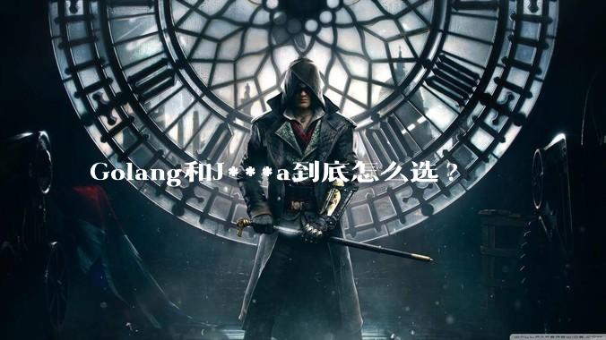 Golang和J***a到底怎么选?