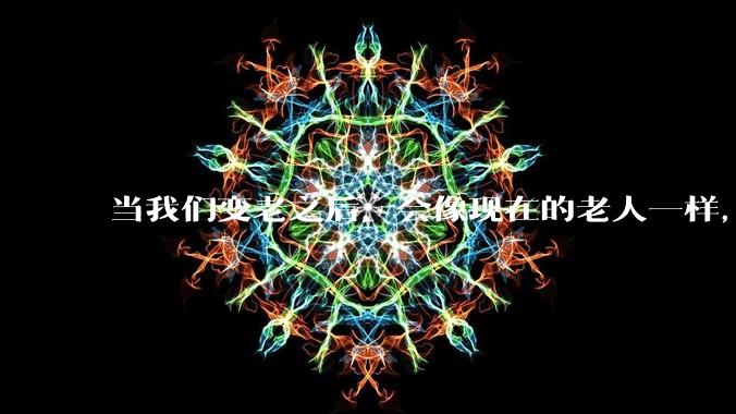 当我们变老之后，会像现在的老人一样，几乎完全不懂“手机电脑”这类新出现的电子产品吗？