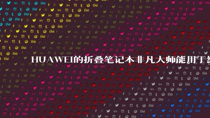 HUAWEI的折叠笔记本非凡大师能用于编程吗?