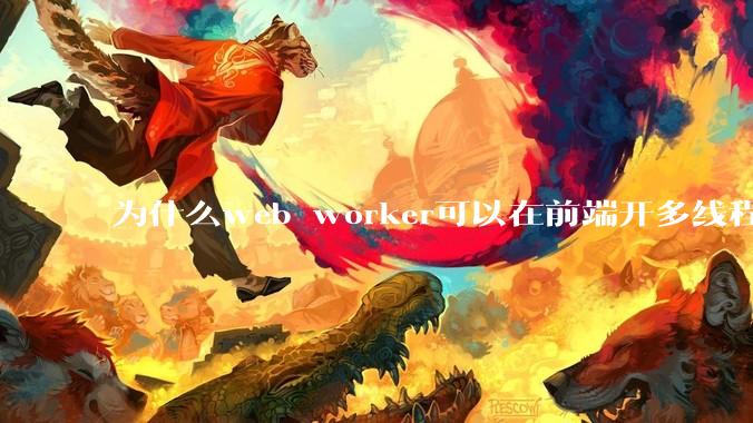为什么web worker可以在前端开多线程，解决单线程卡死页面的问题，但是没有得到广泛使用？