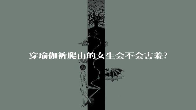 穿瑜伽裤爬山的女生会不会害羞？