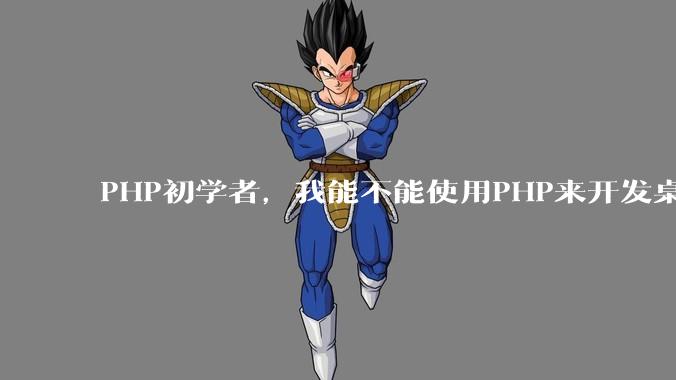 PHP初学者，我能不能使用PHP来开发桌面应用？