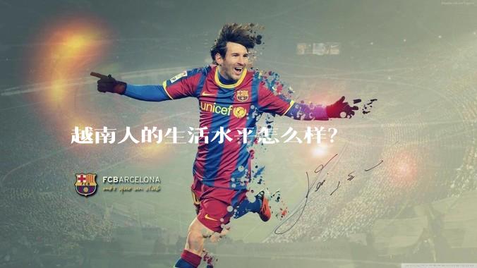 越南人的生活水平怎么样？