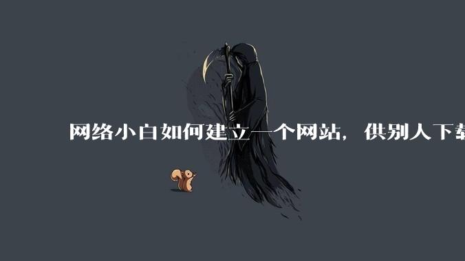 网络小白如何建立一个网站，供别人下载文件（主要是PDF和MP3）?