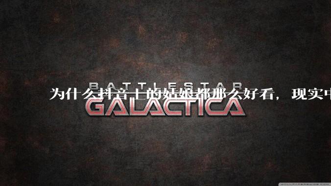 为什么抖音上的姑娘都那么好看，现实中我怎么一个也见不着？