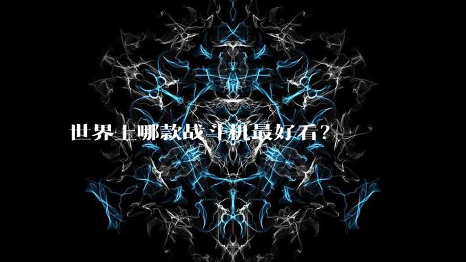 世界上哪款战斗机最好看？