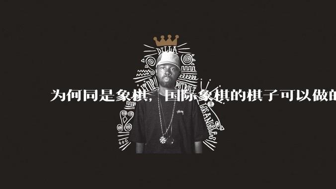 为何同是象棋，国际象棋的棋子可以做的那么有设计感，而中国象棋的棋子形式似乎比较单一？