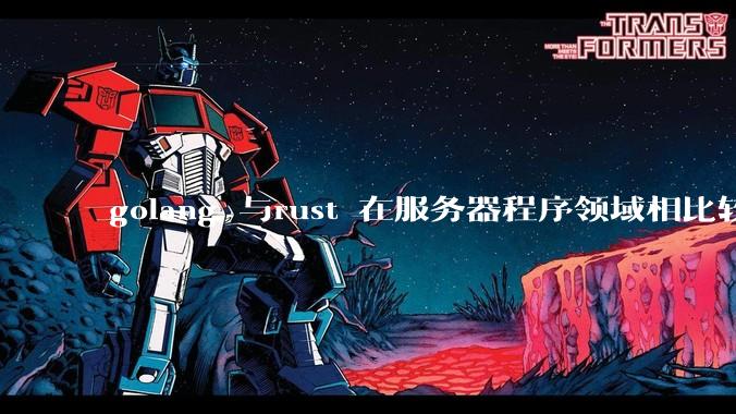 golang 与rust 在服务器程序领域相比较，各有什么优劣势？