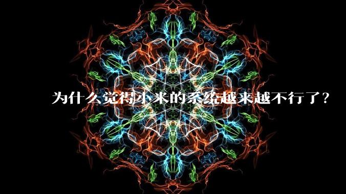 为什么觉得小米的系统越来越不行了？