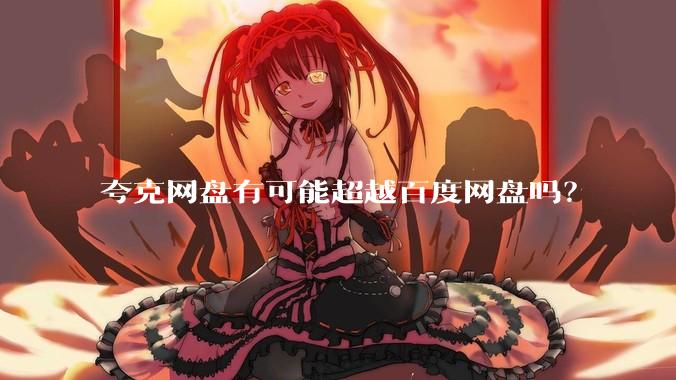 夸克网盘有可能超越百度网盘吗？