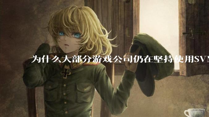 为什么大部分游戏公司仍在坚持使用SVN？