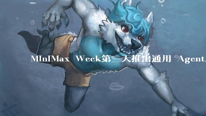 MiniMax Week第三天推出通用 Agent，体验如何？对行业会带来哪些影响？
