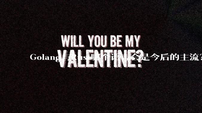 Golang与Rust哪个语言会是今后的主流？