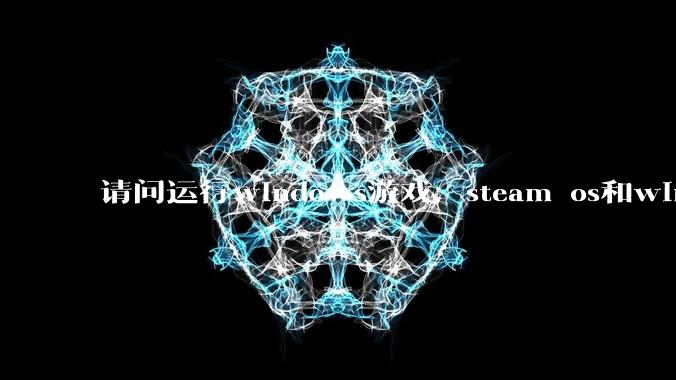 请问运行windows游戏，steam os和windows哪个效率高？