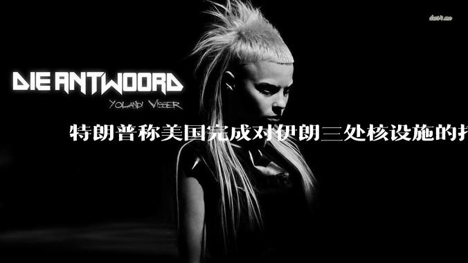 特朗普称美国完成对伊朗三处核设施的打击，具体情况如何？伊朗会如何反击？