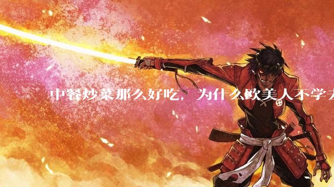 中餐炒菜那么好吃，为什么欧美人不学去？