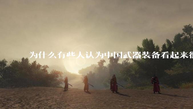 为什么有些人认为中国武器装备看起来很土？