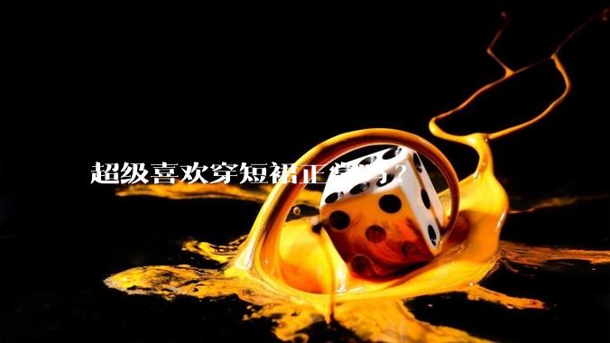 超级喜欢穿短裙正常吗?