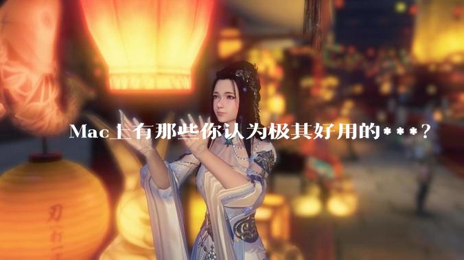 Mac上有那些你认为极其好用的***？