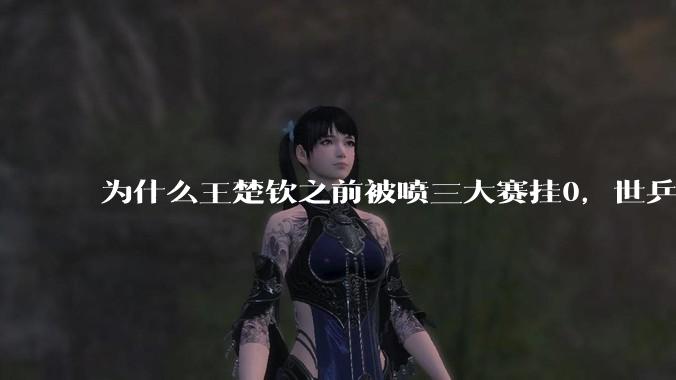 为什么王楚钦之前被喷三大赛挂0，世乒赛夺冠之后依然被黑？