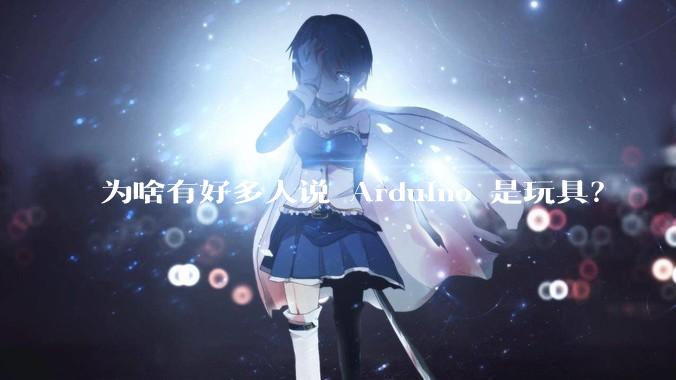 为啥有好多人说 Arduino 是玩具？