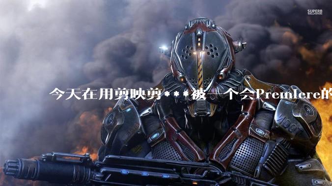 今天在用剪映剪***被一个会Premiere的同学看到了，嘲笑我用剪映，Pr剪辑真的比剪映好吗，好在哪？