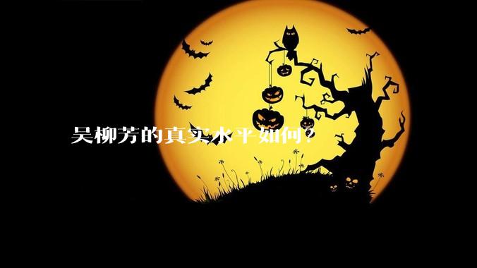 吴柳芳的真实水平如何？